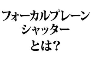 フォーカルプレーンシャッターとは？