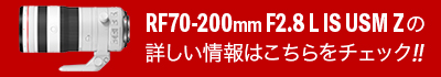 「RF70-200mm F2.8 L IS USM Z」の詳しい情報はこちらをチェック