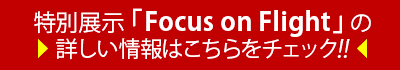 特別展示「Focus on Flight」の詳しい情報はこちらをチェック