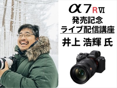 6680万画素ミラーレス「α7R VI」プロの活用術をライブ配信！ 参加無料