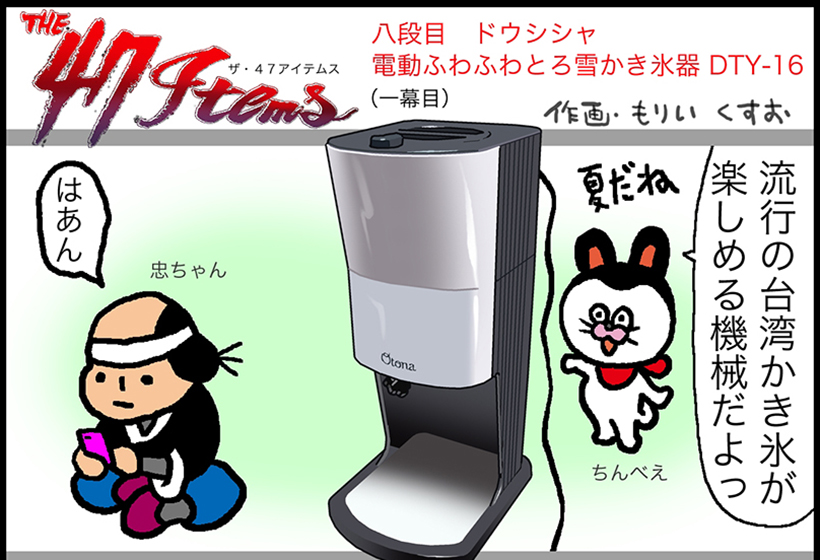 連載マンガ「The 47 Items」八段目「ドウシシャ／電動ふわふわとろ雪かき氷器 DTY-16」第一幕