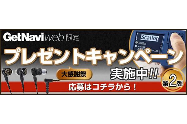 ご好評につき第2弾! GetNavi web 500万PV／月突破を記念したウェブ応募限定プレゼントキャンペーンを開催中
