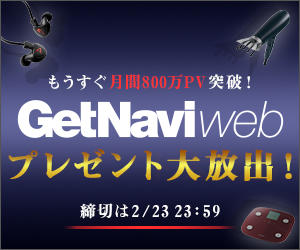 まもなく月間800万PV達成! GetNavi webプレゼント大放出