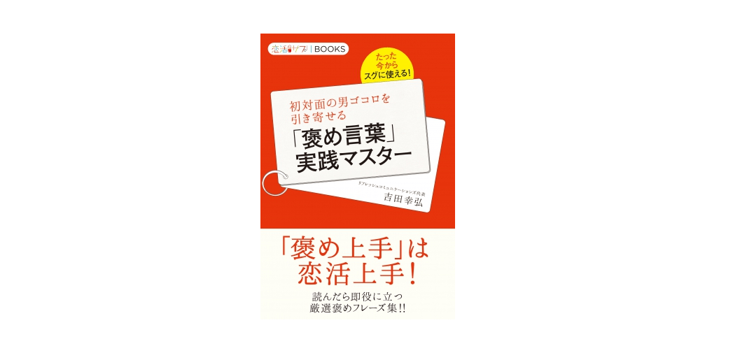 あなたは正しく褒めていますか？ 相手を不快にさせない12の褒め方――『初対面の男ゴコロを引き寄せる「褒め言葉」実践マスター』