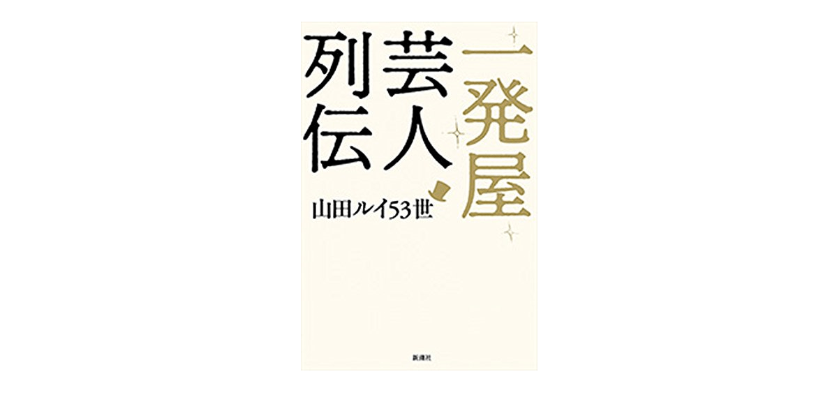一発屋芸人が一発屋芸人について掘り下げる――髭男爵・山田ルイ53世の『一発屋芸人列伝』正統派ルポルタージュだった！