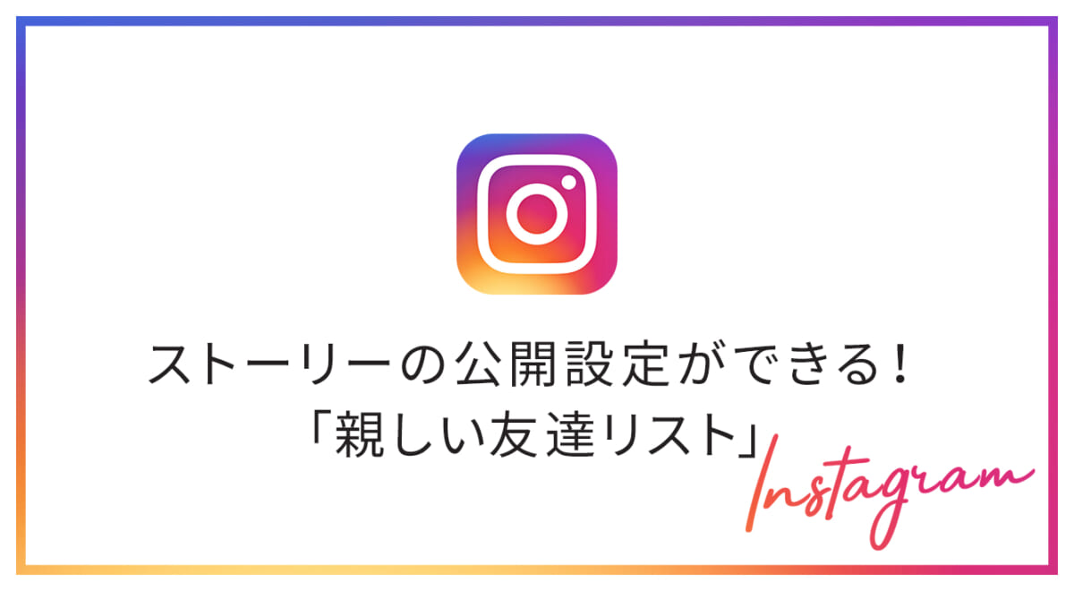 【インスタ新機能】ストーリーの公開範囲をリストで制限できる「親しい友達リスト」が追加されました！