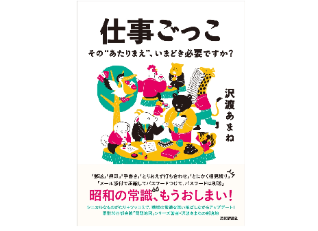 本当の働き方改革をしたいなら、「それって本当に必要？」な、意味のない仕事ごっこをやめよう！