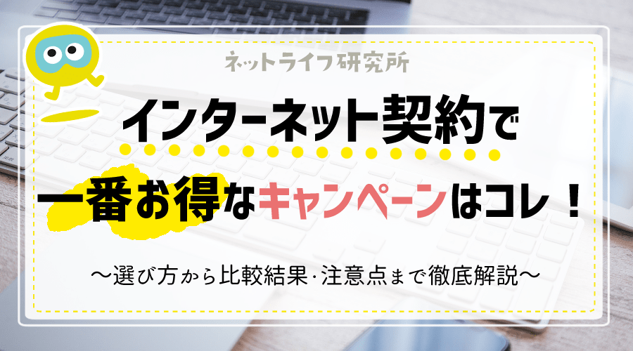 【120窓口比較】インターネットの申込で1番お得なキャンペーンはこれだ！全回線で最もおすすめの申込先・注意点まで詳しく解説