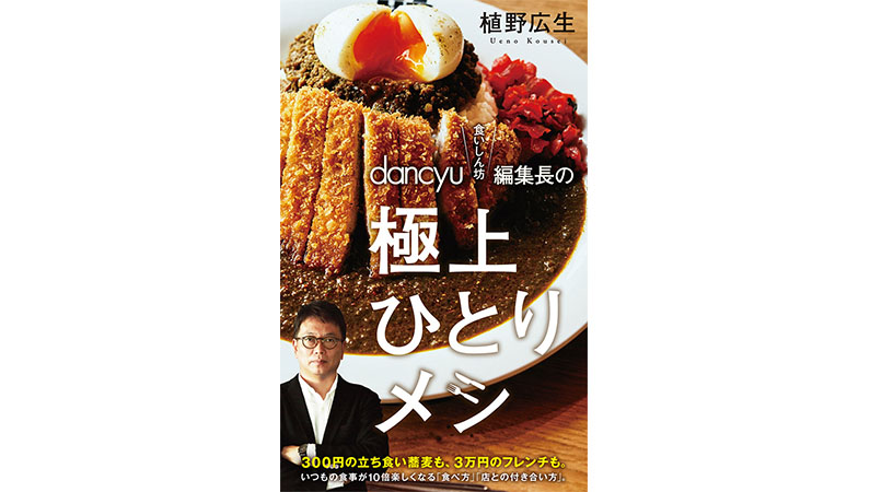 コロナ禍の今こそ”ひとりで食べる”楽しさを知ろう−−『dancyu食いしん坊編集長の極上ひとりメシ』