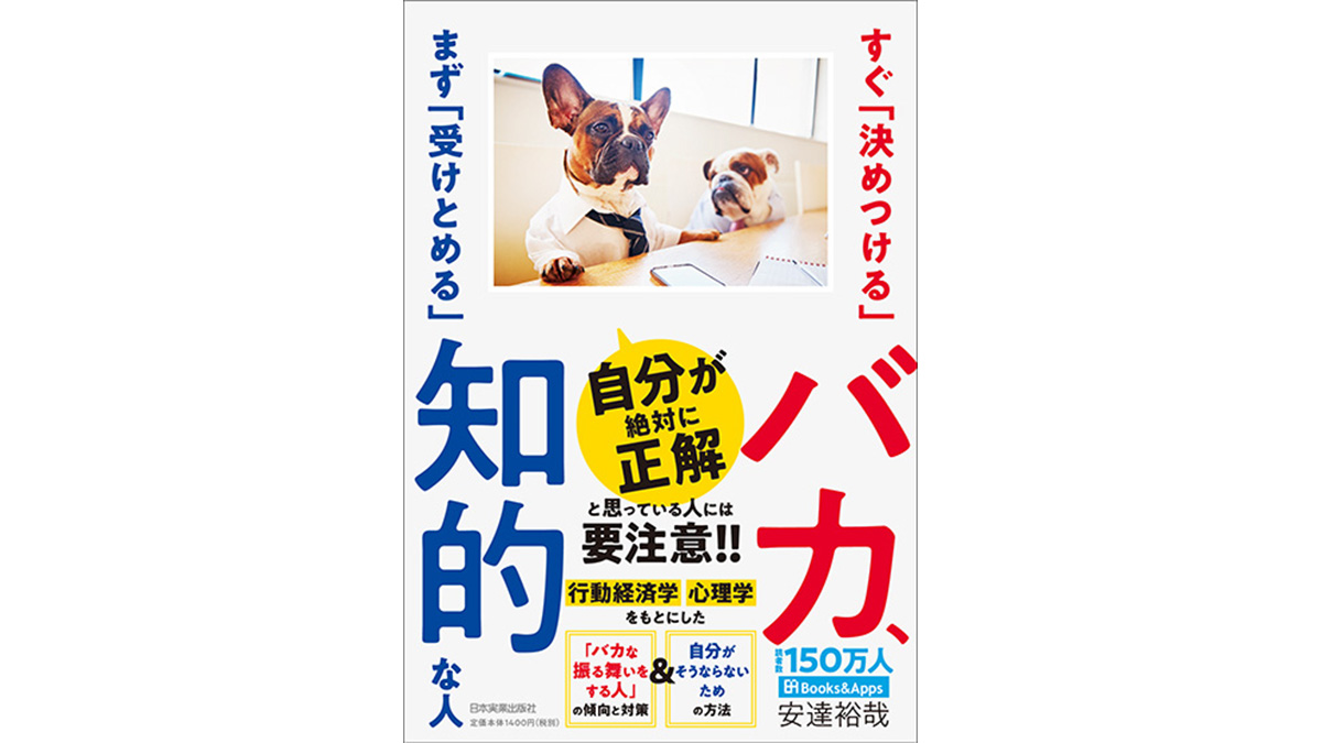 「バカ」な考えや振る舞いから抜け出す方法−−『すぐ「決めつける」バカ、まず「受けとめる」知的な人』