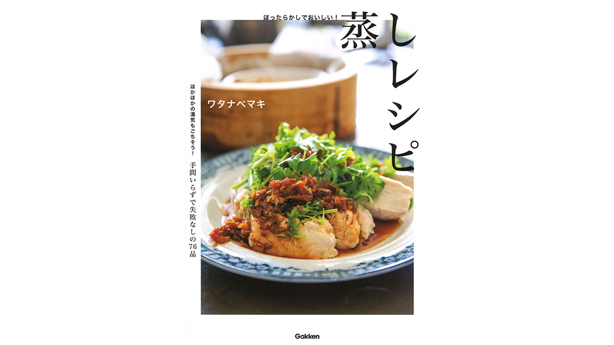 野菜も、肉料理も、スープも？ 忙しい日こそ、蒸し料理にお任せ!!−−『ほったらかしでおいしい！ 蒸しレシピ』