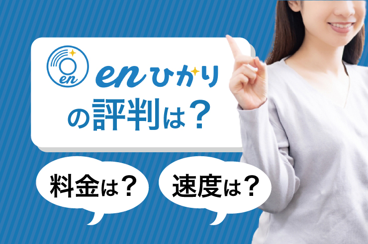 【最新】enひかりの評判を口コミをもとに調査！速度・料金も詳しく解説