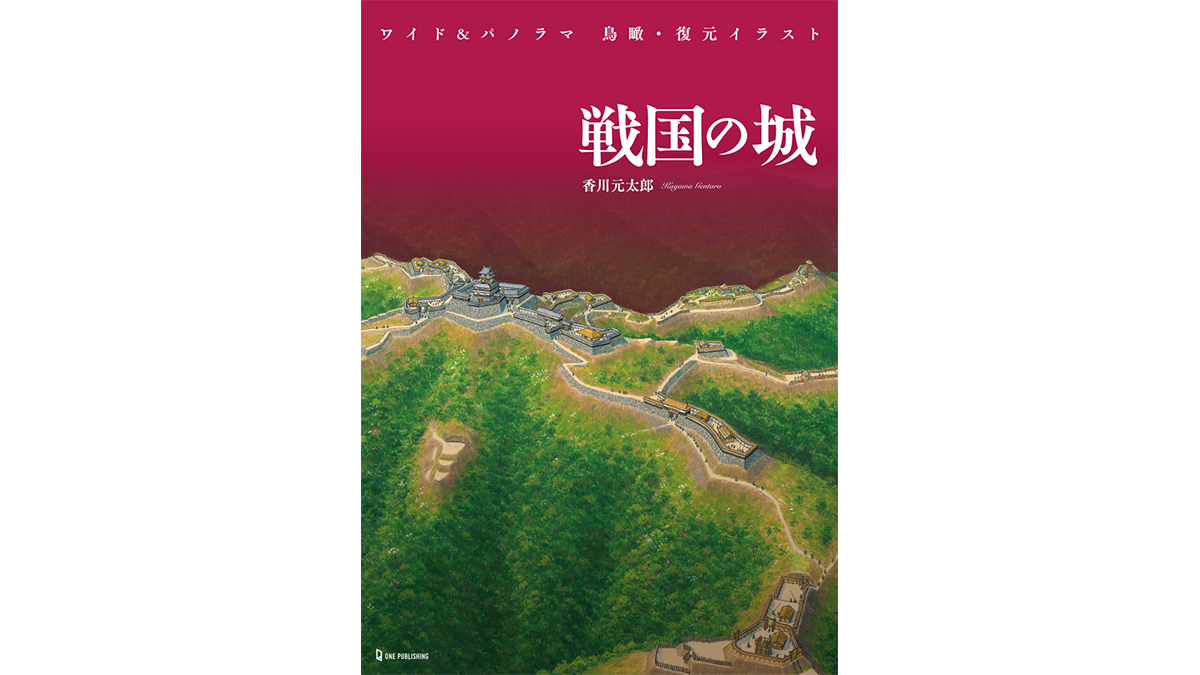 城好きならゼッタイ手に入れたいマストアイテム！『ワイド＆パノラマ 鳥瞰・復元イラスト 戦国の城』