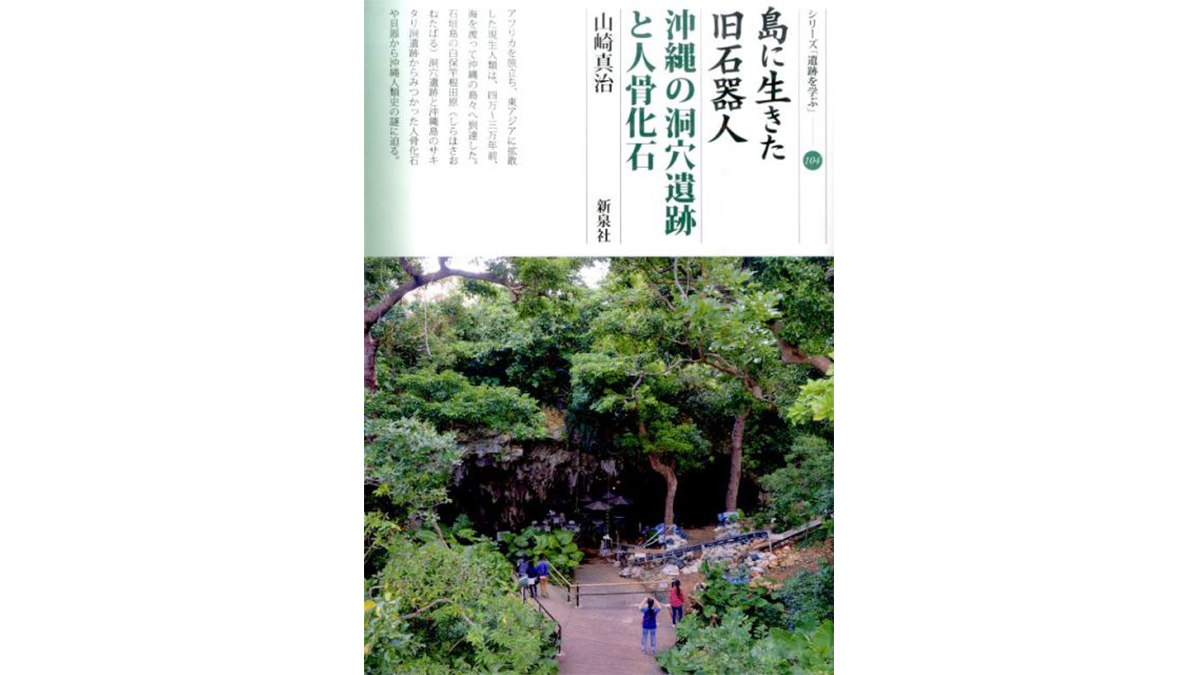 じつは化石の宝庫の沖縄で、旧石器時代のドラマとロマンに魅了される−−『島に生きた旧石器人　沖縄の洞穴遺跡と人骨化石』