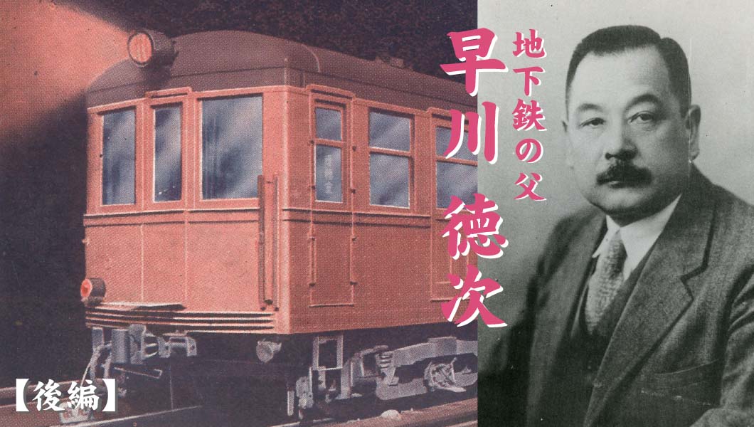 日本初の地下鉄を生み出した「早川徳次」−−その紆余曲折の生涯を追う【後編】