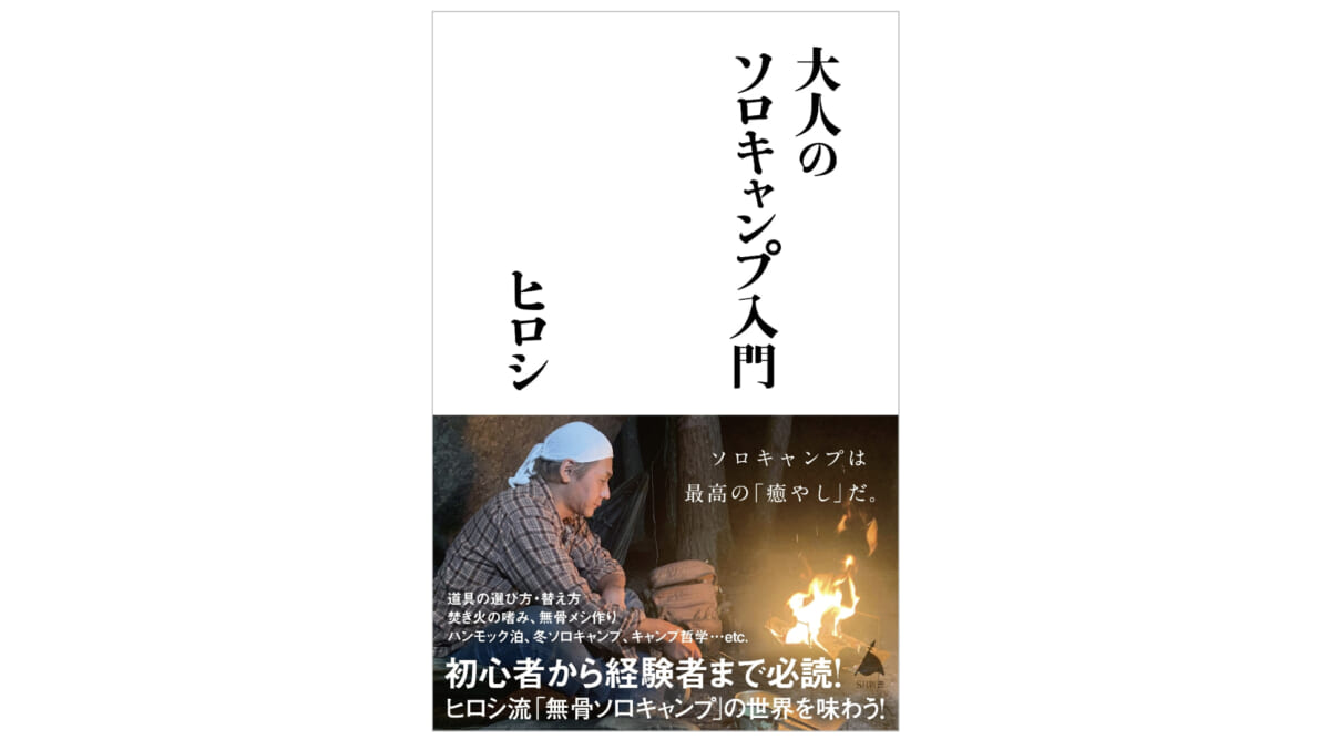 行き詰まったら野に行けばいい。ヒロシ流ソロキャンプの楽しみ方に学ぶ、初心者向け『大人のソロキャンプ入門』