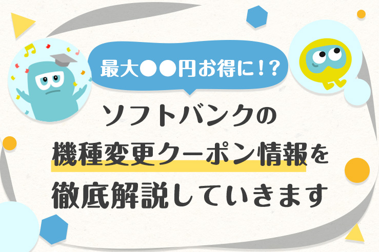 最大●●円お得に!?ソフトバンクの機種変更クーポン情報を徹底解説していきます