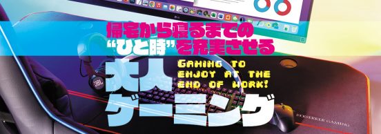 大人ゲーミングーー帰宅から寝るまでの‟ひと時”を充実させる