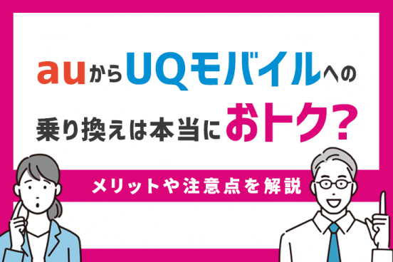 auからUQモバイルへの乗り換え後に後悔しないためのポイント｜メリット・注意点を解説