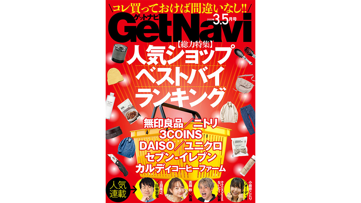 無印・ニトリ・スリコ・ダイソー・ユニクロ……人気ショップのベストバイはコレだ！ 電子版GetNavi3.5月号は本日配信!!