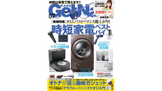 タイムパフォーマンス爆上がり家電大特集！ 「文房具総選挙2023」結果発表……GetNavi7月号は本日発売!!
