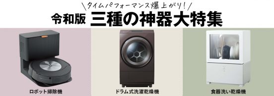 【特集】令和版 三種の神器「ロボット掃除機」「ドラム式洗濯乾燥機」「食器洗い乾燥機」を大特集