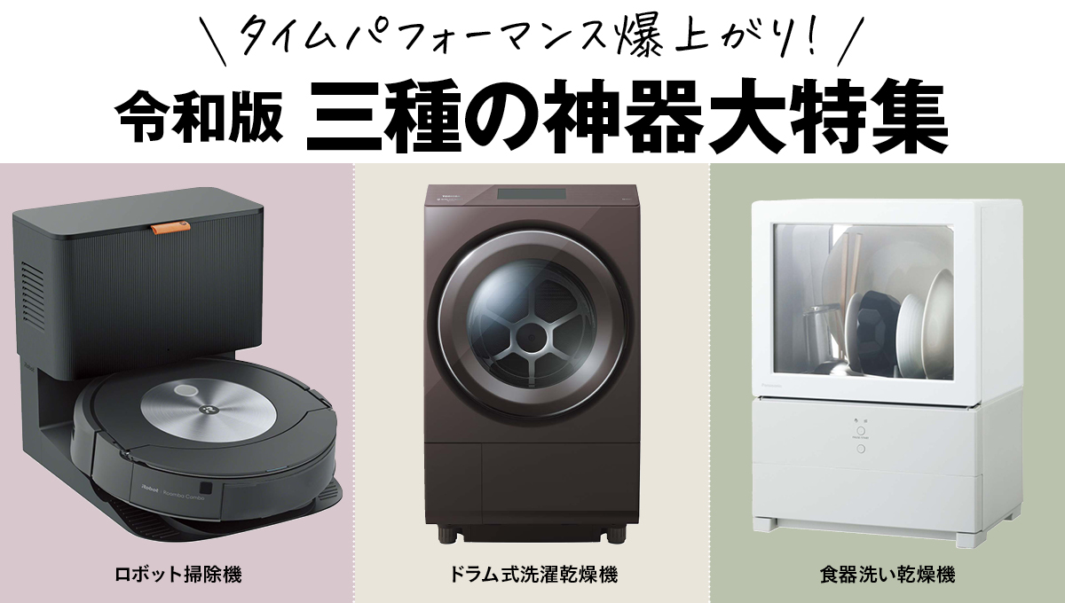 【特集】令和版 三種の神器「ロボット掃除機」「ドラム式洗濯乾燥機」「食器洗い乾燥機」を徹底チェック