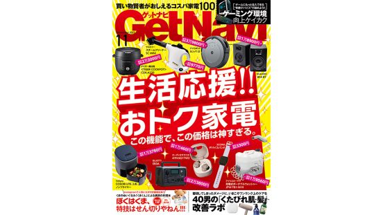 この機能でこの価格は神！ 生活応援企画「おトクな家電」大特集……GetNavi11月号は本日発売!!
