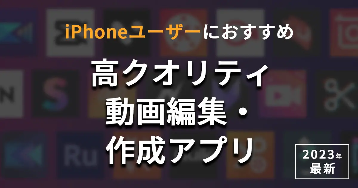 【2023年最新】高クオリティ動画編集・作成アプリおすすめランキング
