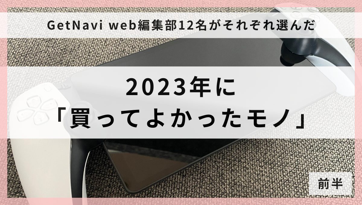 【モノ媒体の編集部12名で選んだ】2023年に「買ってよかったモノ」王道家電からゲーム・アウトドア用品まで【前半】
