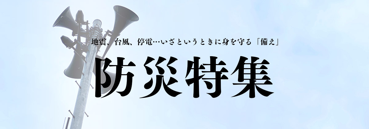 【特集】突然訪れる“その日”――いま改めて考えたい「防災」への備え