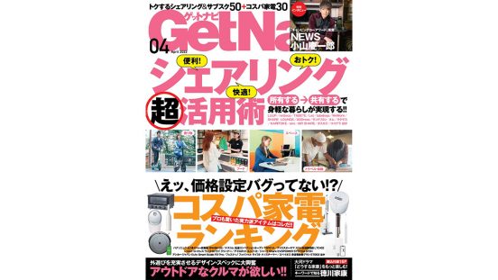 小山慶一郎さんスペシャルインタビューも！ シェアリングサービスからコスパ家電まで……GetNavi4月号は本日発売!!