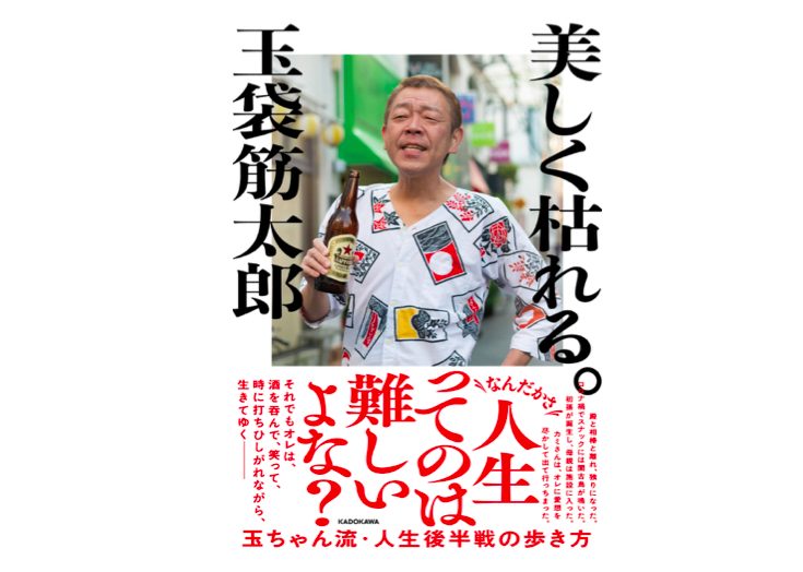 「色々あるけど、それでも生きていこう」と前を向ける一冊。芸人・玉袋筋太郎の生き様が詰まった『美しく枯れる。』