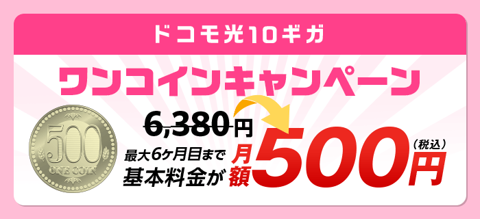 「ドコモ光 10ギガ」(2年定期契約)の新規お申込みで、月額基本料金が最大6か月目まで500円
