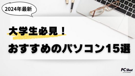 【2025年春】大学生におすすめのパソコン15選！初めてでも失敗しない機種やスペックの選び方を徹底解説