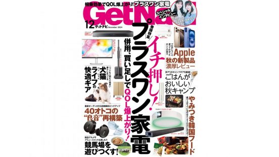 【ゲットナビ12月号】プラスワンすればQOL向上間違いなし！編集部が選ぶイチ押し家電大特集！話題のギア&エンタメも注目